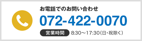 お電話でのお問い合わせ072-422-0070 営業時間：8:30～17:30（日・祝除く）